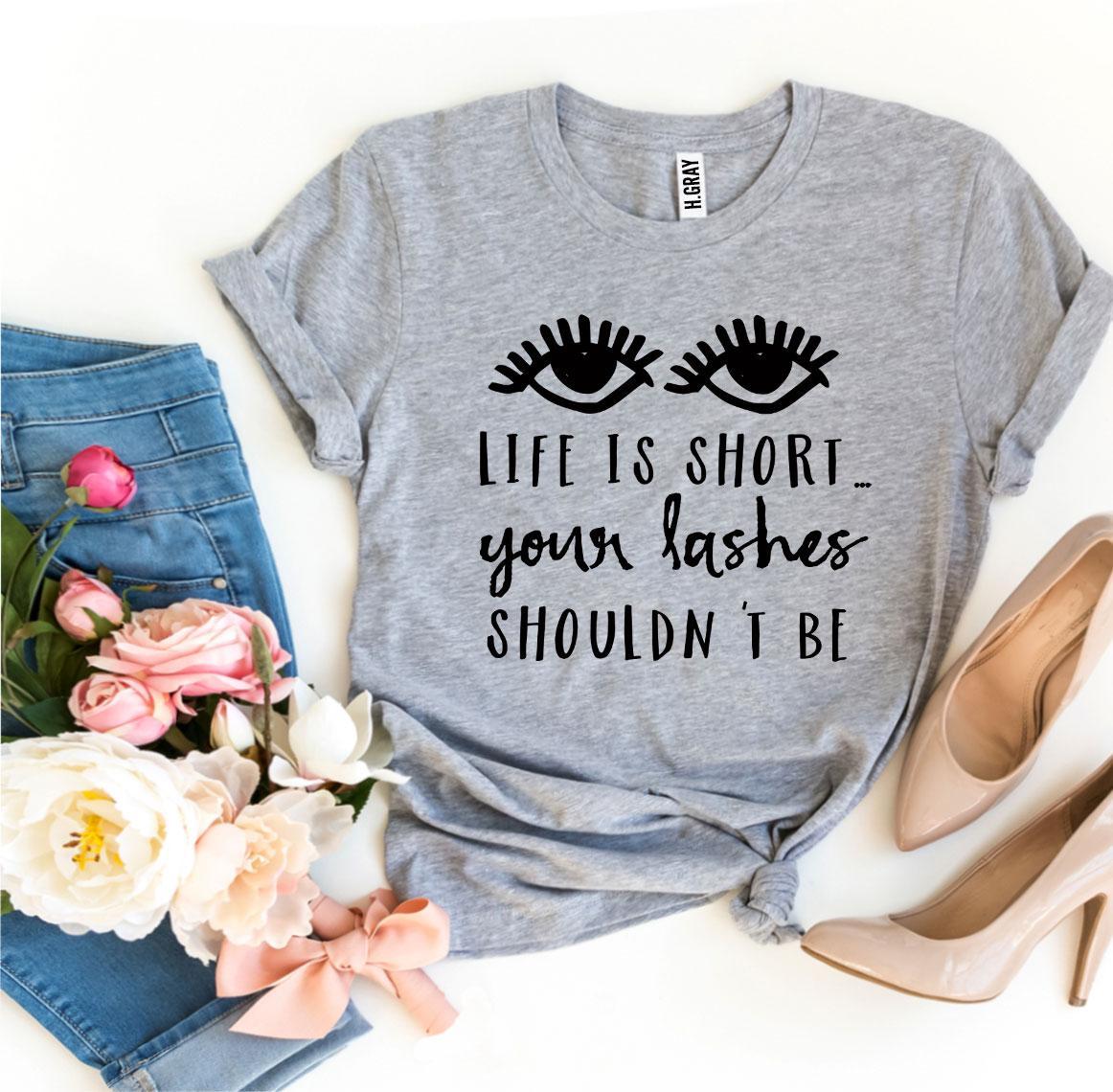 Life Is Short Your Lashes Shouldn’t Be T-shirt