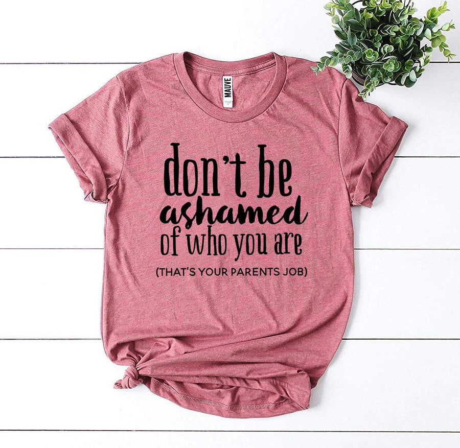 Don’t Be Ashamed Of Who You Are T-shirt