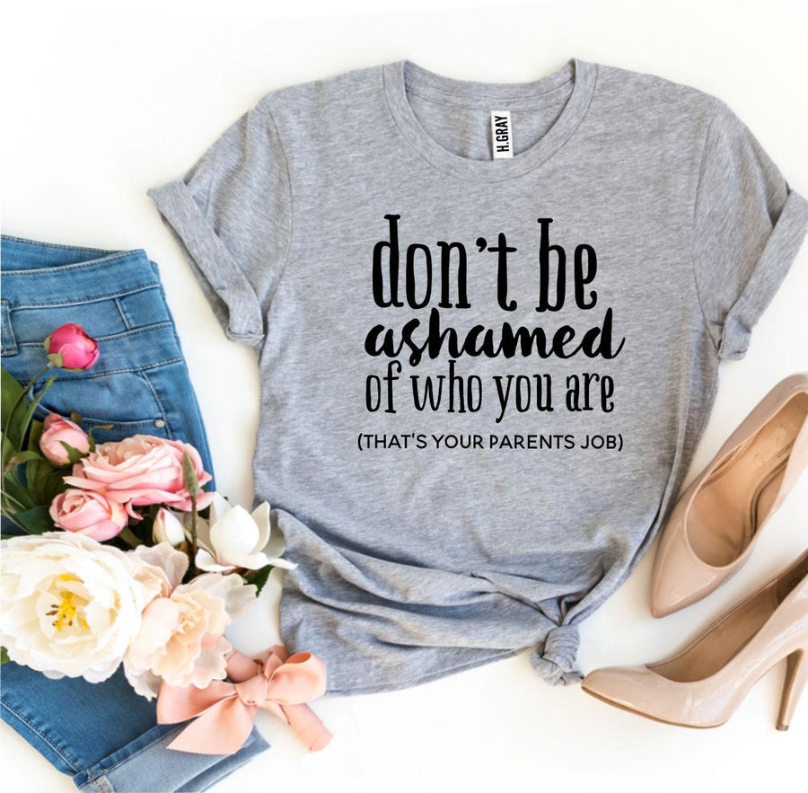 Don’t Be Ashamed Of Who You Are T-shirt