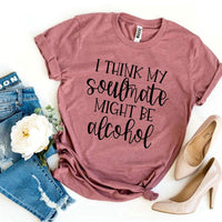 I Think My Soulmate Might Be Alcohol T-shirt