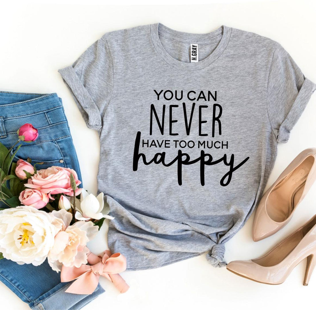 You Can Never Have Too Much Happy T-shirt