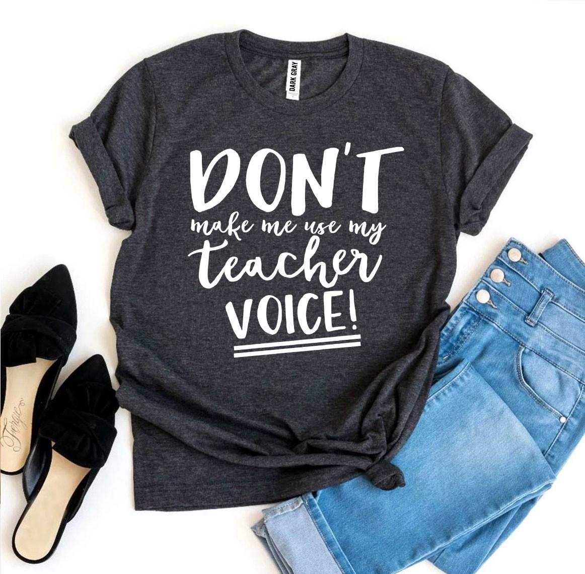 Don’t Make Me Use My Teacher Voice! T-shirt