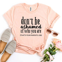 Don’t Be Ashamed Of Who You Are T-shirt