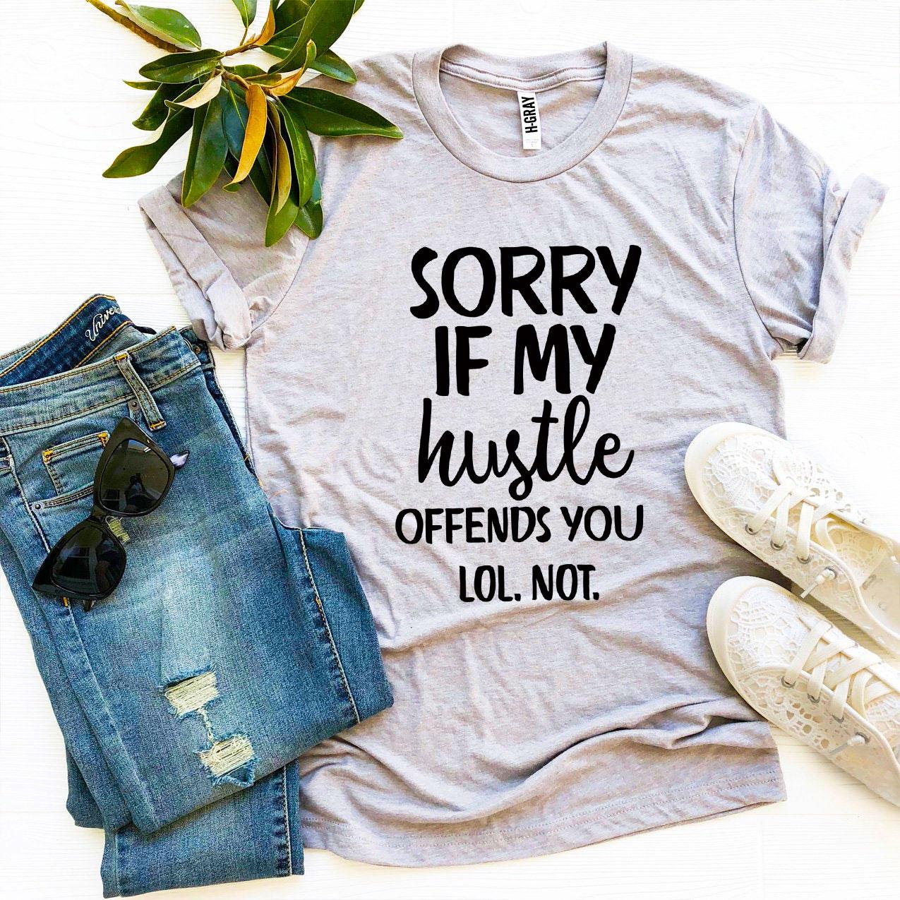 Sorry If My Hustle Offends You Lol Not T-shirt