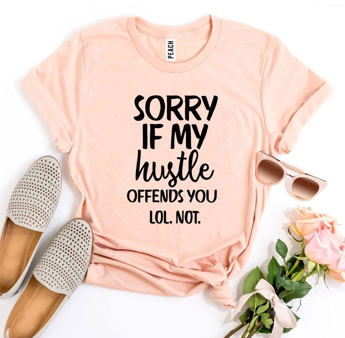 Sorry If My Hustle Offends You Lol Not T-shirt