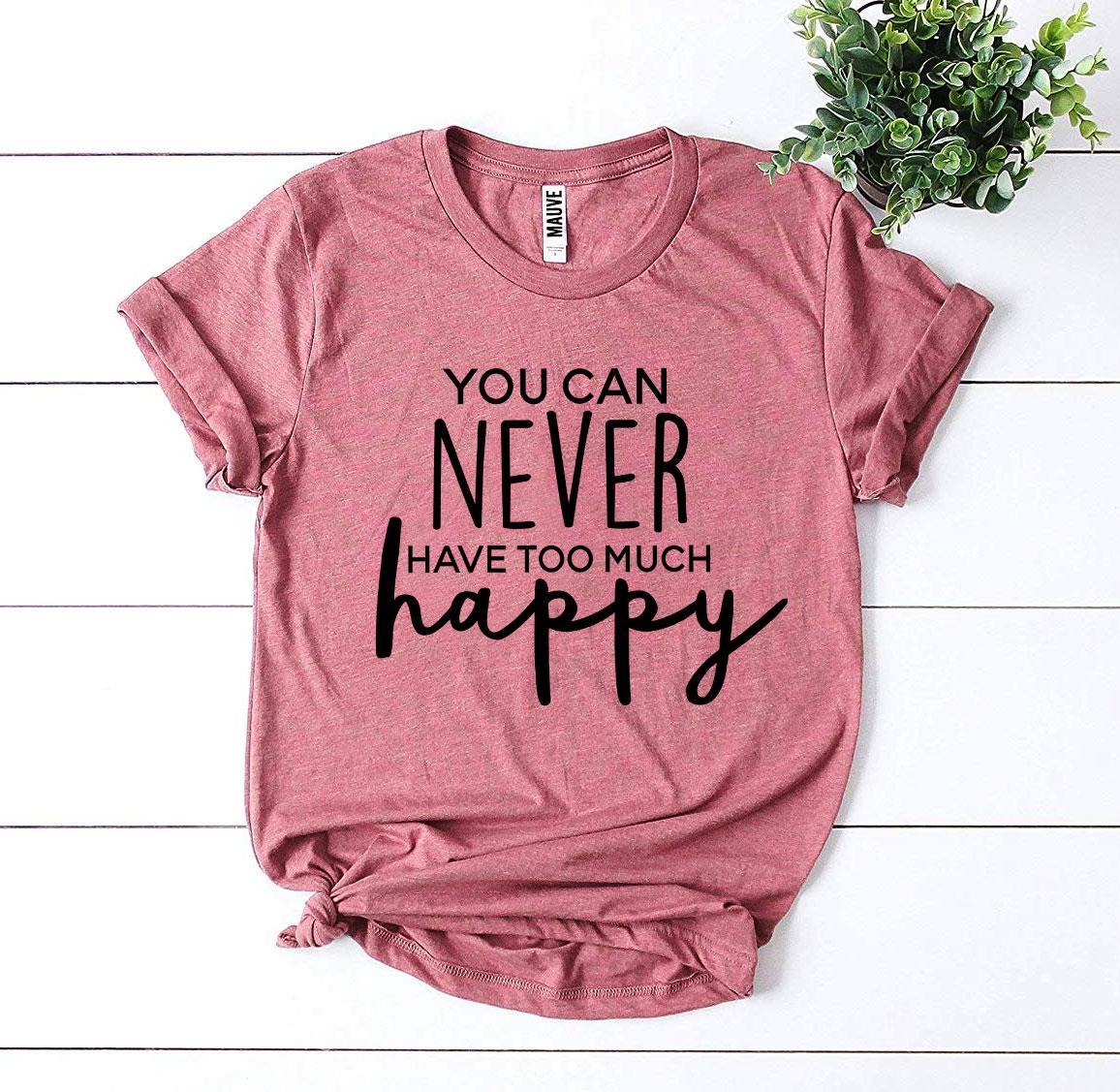 You Can Never Have Too Much Happy T-shirt