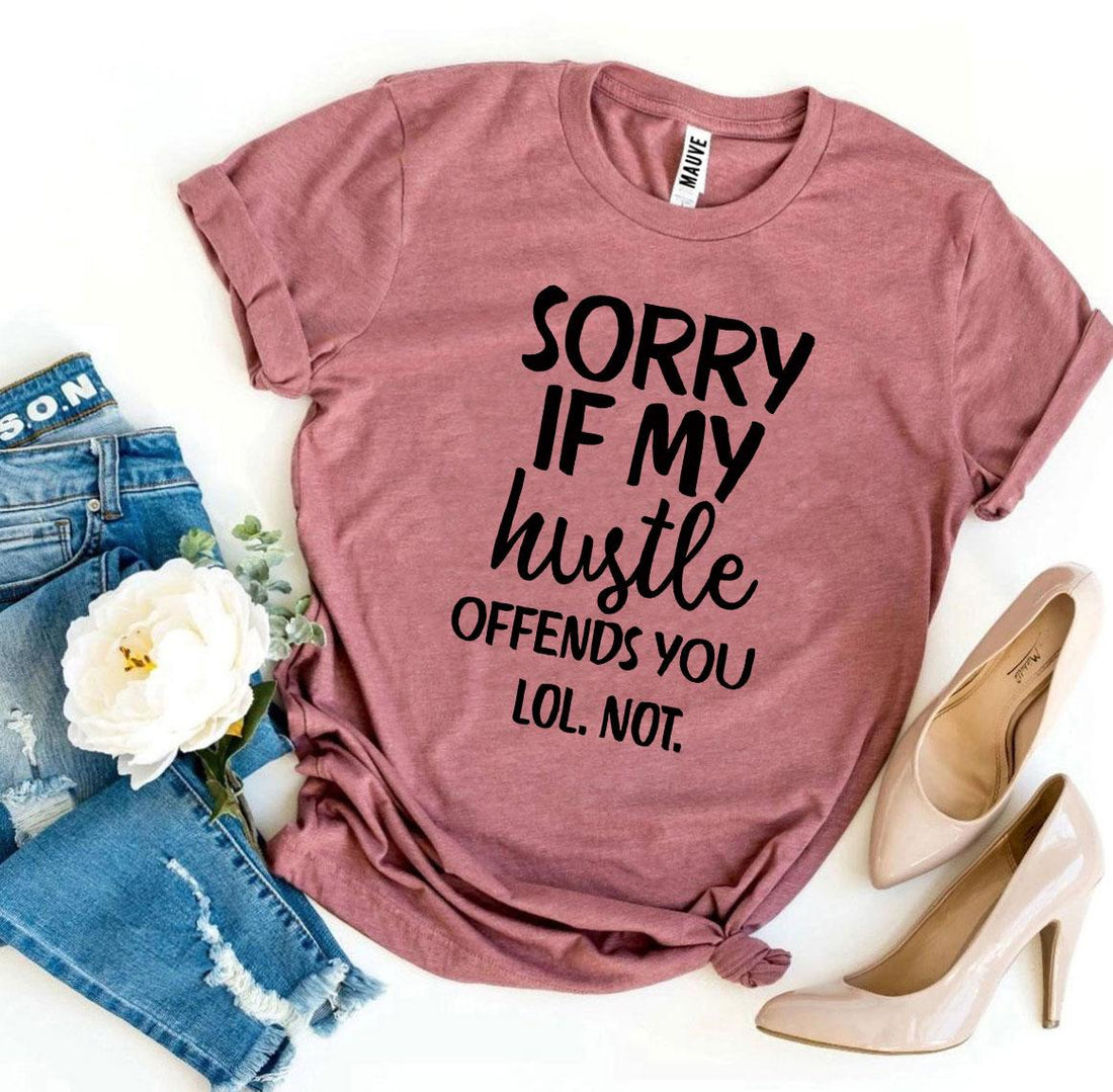 Sorry If My Hustle Offends You Lol Not T-shirt